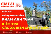 Điểm tin trưa: Chủ tịch UBND tỉnh Phạm Anh Tuấn kiểm tra các xã biên giới đất liền