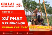 Toàn cảnh Gia Lai 24h: Xử phạt 5 trường hợp vi phạm khai thác nước dưới đất