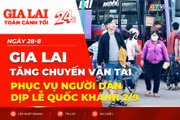 Toàn cảnh Gia Lai 24h: Tăng chuyến vận tải phục vụ người dân dịp lễ Quốc khánh 2/9
