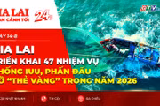 Toàn cảnh Gia Lai 24h: Gia Lai triển khai 47 nhiệm vụ chống IUU, phấn đấu gỡ “Thẻ vàng” trong năm 2026
