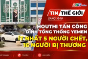 Bản tin thế giới ngày 16-10: Houthi tấn công dinh tổng thống Yemen: Ít nhất 5 người chết, 16 người bị thương 