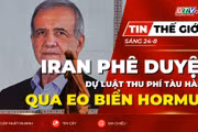 Tin thế giới ngày 24-8: Iran phê duyệt dự luật thu phí tàu hàng qua Eo biển Hormuz 