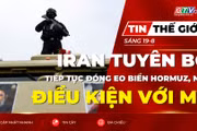 Tin thế giới ngày 19-8: Iran tuyên bố tiếp tục đóng Eo biển Hormuz, nêu điều kiện với Mỹ 
