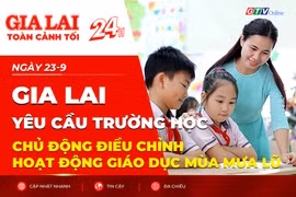 Toàn cảnh Gia Lai 24h: Yêu cầu trường học chủ động điều chỉnh hoạt động giáo dục mùa mưa lũ