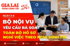 Toàn cảnh Gia Lai 24h: Bộ Nội vụ yêu cầu rà soát toàn bộ hồ sơ nghỉ việc theo Nghị định 178