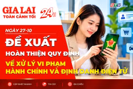 Toàn cảnh Gia Lai 24h: Đề xuất hoàn thiện quy định về xử lý vi phạm hành chính và định danh điện tử