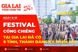 Toàn cảnh Gia Lai 24h: Festival cồng chiêng đã có 9 tỉnh, thành đăng ký tham gia