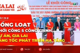 Toàn cảnh Gia Lai 24h: Đồng loạt khởi công 5 công trình, dự án, Gia Lai tăng tốc phát triển hạ tầng