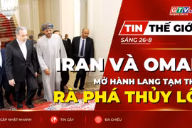 Tin thế giới ngày 26-8: Iran và Oman bàn mở hành lang tạm thời qua Eo biển Hormuz, xúc tiến rà phá thủy lôi 