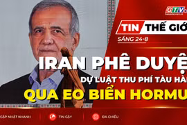 Tin thế giới ngày 24-8: Iran phê duyệt dự luật thu phí tàu hàng qua Eo biển Hormuz 