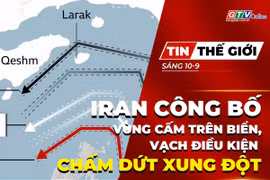 Tin thế giới ngày 10-9: Iran công bố vùng cấm mới trên biển, vạch điều kiện chấm dứt xung đột