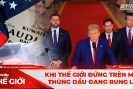 GÓC NHÌN THẾ GIỚI 22-3: Khi thế giới “đứng” trên một thùng dầu đang rung lắc