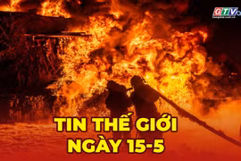 Tin thế giới ngày 15-5: Nga tiếp tục tập kích Ukraine dữ dội, ít nhất 22 người thiệt mạng 
