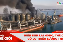 Góc nhìn thế giới 16-8-2026: Biển Đen lại nóng, thế giới có lo thiếu lương thực?
