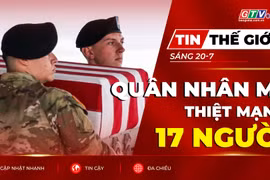 Tin thế giới ngày 20-7: Xung đột Mỹ - Iran: Số quân nhân Mỹ thiệt mạng tăng lên 17 người 
