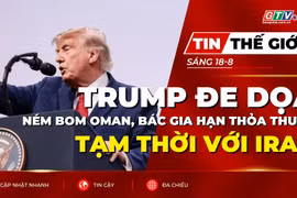 Tin thế giới ngày 18-8: Tổng thống Trump dọa ném bom Oman, bác khả năng gia hạn thỏa thuận tạm thời với Iran