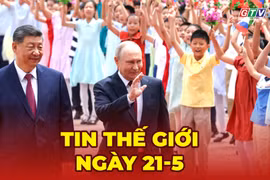 Tin thế giới ngày 21-5: Tổng thống Nga kết thúc chuyến thăm Trung Quốc, ký hàng chục văn kiện hợp tác