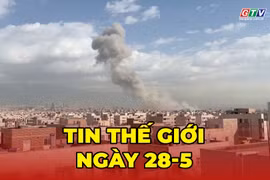 Tin thế giới ngày 28-5: Mỹ lại mở đợt không kích mới nhằm vào Iran