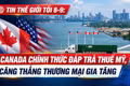 Tin thế giới tối 8-9: Canada chính thức đáp trả thuế Mỹ, căng thẳng thương mại gia tăng