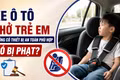 Từ ngày 15-8, xe ô tô chở trẻ em không có thiết bị an toàn phù hợp có bị phạt?