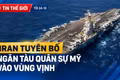 Tin thế giới tối 24-10: Iran tuyên bố ngăn tàu quân sự Mỹ vào vùng Vịnh