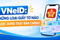 VNeID: Những loại giấy tờ nào được dùng thay bản chính?