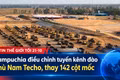 Tin thế giới tối 21-10: Campuchia điều chỉnh tuyến kênh đào Phù Nam Techo, thay 142 cột mốc