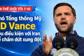 Tin thế giới tối 7-10: Phó Tổng thống Mỹ JD Vance nêu điều kiện với Iran để chấm dứt xung đột