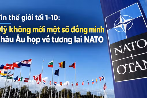 Tin thế giới tối 1-10: Mỹ không mời một số đồng minh châu Âu họp về tương lai NATO