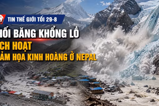 Tin thế giới tối 29-8: Khối băng khổng lồ kích hoạt thảm họa kinh hoàng ở Nepal