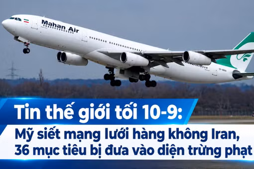 Tin thế giới tối 10-9: Mỹ siết mạng lưới hàng không Iran, 36 mục tiêu bị đưa vào diện trừng phạt