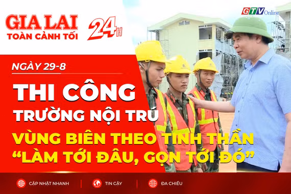 Toàn cảnh Gia Lai 24h: Thi công trường nội trú vùng biên theo tinh thần “làm tới đâu, gọn tới đó”