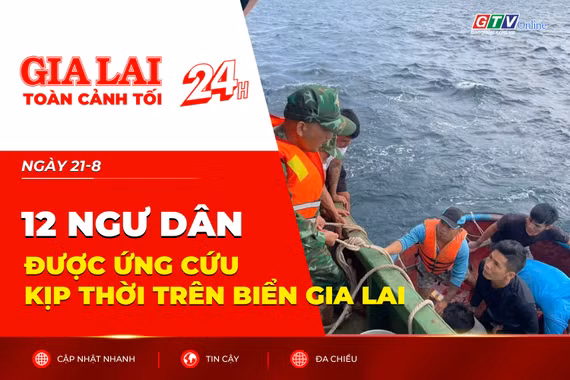 Toàn cảnh Gia Lai 24h: 12 ngư dân được ứng cứu kịp thời trên biển Gia Lai