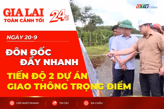 Toàn cảnh Gia Lai 24h: Đôn đốc đẩy nhanh tiến độ 2 dự án giao thông trọng điểm