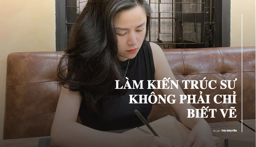 Làm kiến trúc sư không phải chỉ biết vẽ