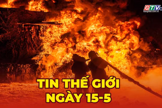 Tin thế giới ngày 15-5: Nga tiếp tục tập kích Ukraine dữ dội, ít nhất 22 người thiệt mạng 