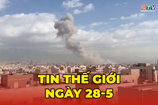 Tin thế giới ngày 28-5: Mỹ lại mở đợt không kích mới nhằm vào Iran