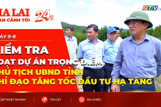Toàn cảnh Gia Lai 24h: Kiểm tra loạt dự án trọng điểm, Chủ tịch UBND tỉnh chỉ đạo tăng tốc đầu tư hạ tầng