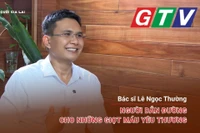 Chuyện người Gia Lai số 51: Bác sĩ Lê Ngọc Thường-Người dẫn đường cho những giọt máu yêu thương