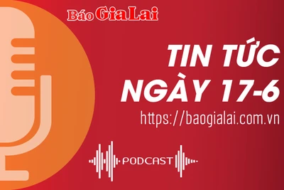 Tin tức sáng 17-6: "Triển khai đồng bộ các giải pháp, loại trừ nguy cơ xảy ra vụ việc tương tự Đak Lak"