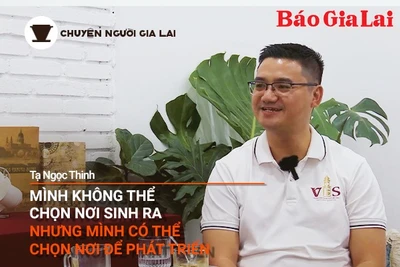 Podcast Chuyện người Gia Lai (số thứ 6): Mình không thể chọn nơi sinh ra nhưng mình có thể chọn nơi để phát triển