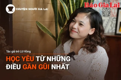 Chuyện Người Gia Lai số 3: Học yêu thương từ những điều gần gũi nhất