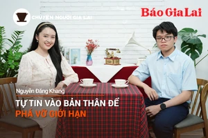 Chuyện Người Gia Lai số 28: Tự tin vào bản thân để phá vỡ giới hạn