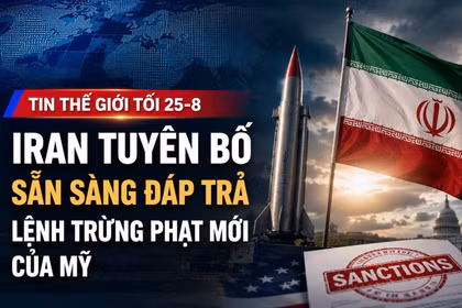 Tin thế giới tối 25-8: Iran tuyên bố sẵn sàng đáp trả lệnh trừng phạt mới của Mỹ