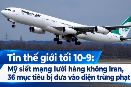 Tin thế giới tối 10-9: Mỹ siết mạng lưới hàng không Iran, 36 mục tiêu bị đưa vào diện trừng phạt