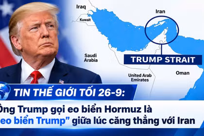 Tin thế giới tối 26-9: Ông Trump gọi eo biển Hormuz là “eo biển Trump” giữa lúc căng thẳng với Iran