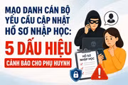 Mạo danh cán bộ yêu cầu cập nhật hồ sơ nhập học: 5 dấu hiệu cảnh báo cho phụ huynh