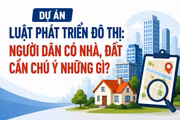 Dự án Luật Phát triển đô thị: Người dân có nhà, đất cần chú ý những gì?