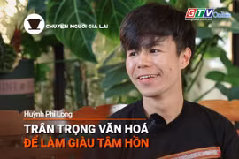 Chuyện Người Gia Lai số 26: Trân trọng văn hóa để làm giàu tâm hồn