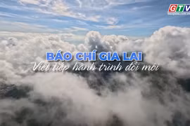  Báo chí Gia Lai viết tiếp hành trình đổi mới